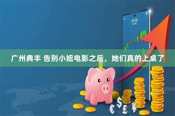 广州典丰 告别小妞电影之后，她们真的上桌了