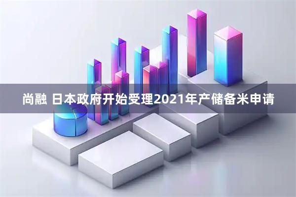 尚融 日本政府开始受理2021年产储备米申请