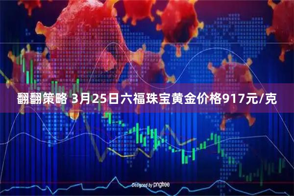 翻翻策略 3月25日六福珠宝黄金价格917元/克