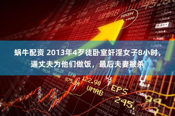 蜗牛配资 2013年4歹徒卧室奸淫女子8小时，逼丈夫为他们做饭，最后夫妻被杀