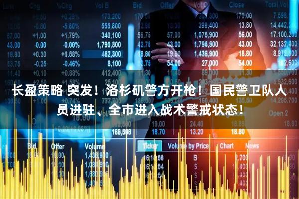 长盈策略 突发！洛杉矶警方开枪！国民警卫队人员进驻、全市进入战术警戒状态！