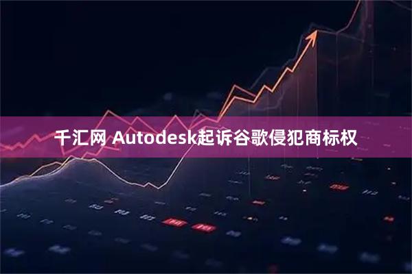 千汇网 Autodesk起诉谷歌侵犯商标权