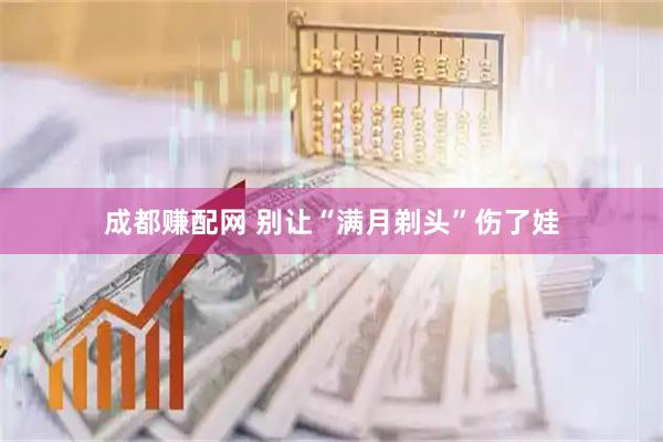 成都赚配网 别让“满月剃头”伤了娃